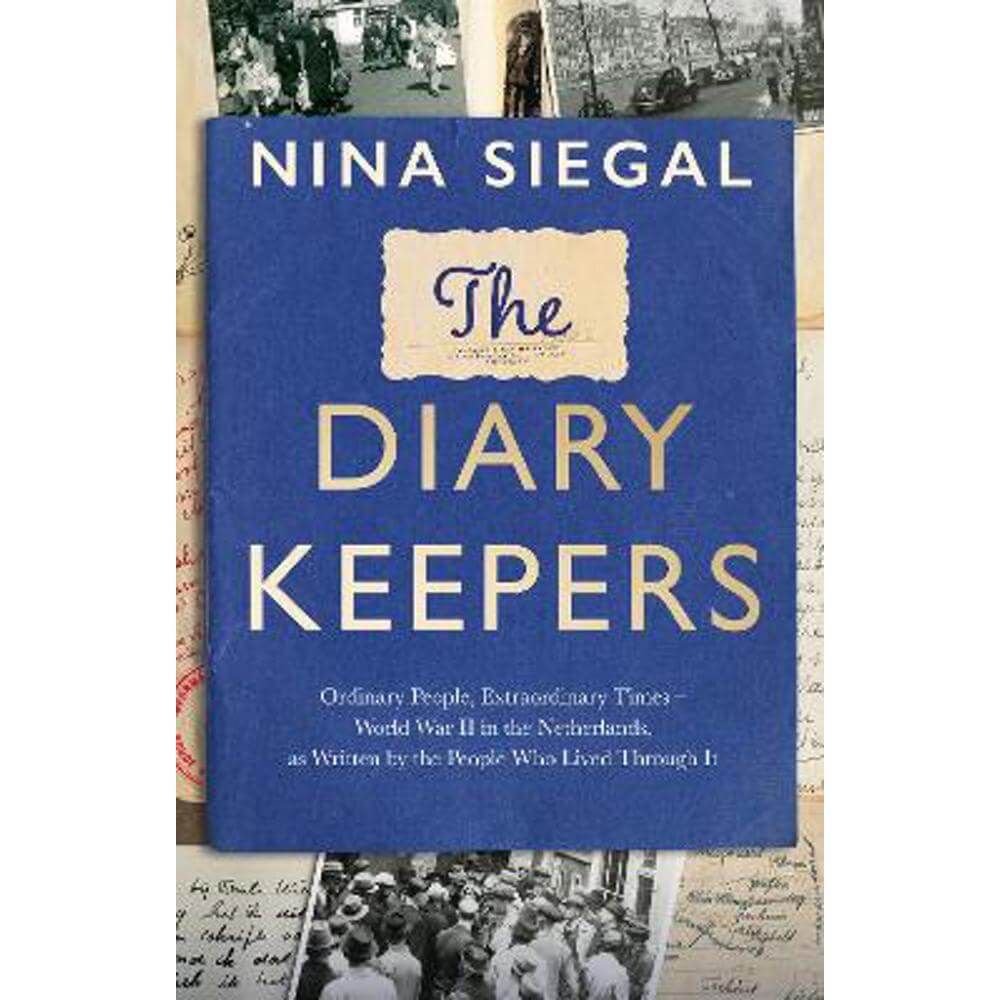 The Diary Keepers: Ordinary People, Extraordinary Times - World War II in the Netherlands, as Written by the People Who Lived Through It (Hardback) - Nina Siegal